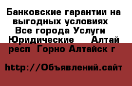 Банковские гарантии на выгодных условиях - Все города Услуги » Юридические   . Алтай респ.,Горно-Алтайск г.